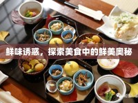 鮮味誘惑，探索美食中的鮮美奧秘