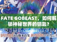 FATE GOBEAST，如何解鎖神秘世界的鑰匙？