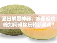 夏日解暑神器，冰西瓜攻略如何帶你玩轉(zhuǎn)新游戲？