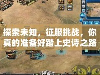 探索未知，征服挑戰(zhàn)，你真的準備好踏上史詩之路了嗎？