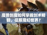 魔獸劍魔如何掌握劍術(shù)精髓，征服魔幻世界？