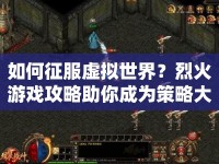 如何征服虛擬世界？烈火游戲攻略助你成為策略大師！