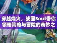 穿越烽火，戰(zhàn)國Soul帶你領略策略與冒險的奇妙之旅！