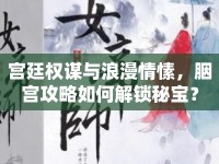 宮廷權(quán)謀與浪漫情愫，胭宮攻略如何解鎖秘寶？