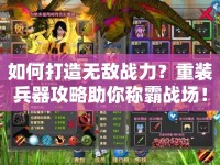 如何打造無敵戰(zhàn)力？重裝兵器攻略助你稱霸戰(zhàn)場！