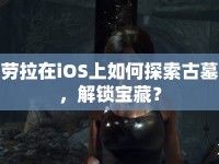 勞拉在iOS上如何探索古墓，解鎖寶藏？
