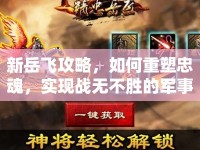 新岳飛攻略，如何重塑忠魂，實(shí)現(xiàn)戰(zhàn)無不勝的軍事策略？
