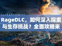 RageDLC，如何深入探索與生存挑戰(zhàn)？全面攻略來襲！