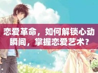 戀愛革命，如何解鎖心動(dòng)瞬間，掌握戀愛藝術(shù)？