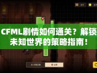 CFML劇情如何通關(guān)？解鎖未知世界的策略指南！
