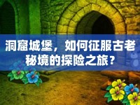 洞窟城堡，如何征服古老秘境的探險(xiǎn)之旅？