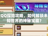 QQ探險攻略，如何解鎖未知世界的神秘寶藏？