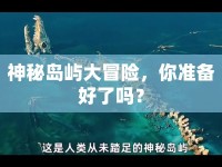 神秘島嶼大冒險(xiǎn)，你準(zhǔn)備好了嗎？