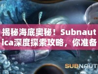揭秘海底奧秘！Subnautica深度探索攻略，你準(zhǔn)備好了嗎？