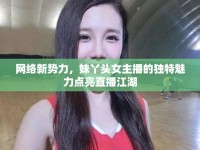 網(wǎng)絡(luò)新勢力，妹丫頭女主播的獨(dú)特魅力點(diǎn)亮直播江湖