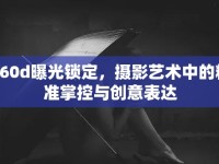 760d曝光鎖定，攝影藝術(shù)中的精準(zhǔn)掌控與創(chuàng)意表達(dá)