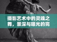 攝影藝術(shù)中的靈魂之舞，景深與曝光的完美融合