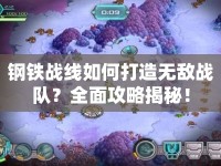 鋼鐵戰(zhàn)線如何打造無(wú)敵戰(zhàn)隊(duì)？全面攻略揭秘！