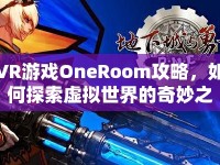 VR游戲OneRoom攻略，如何探索虛擬世界的奇妙之旅？