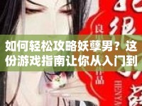 如何輕松攻略妖孽男？這份游戲指南讓你從入門到精通！