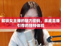 解鎖女主播的魅力密碼，親戚直播引薦的獨(dú)特體驗(yàn)
