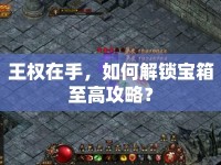 王權(quán)在手，如何解鎖寶箱至高攻略？