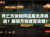 死亡方塊如何征服無(wú)盡挑戰(zhàn)？解鎖方塊迷宮攻略！