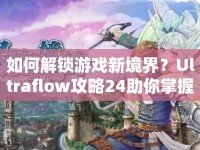 如何解鎖游戲新境界？Ultraflow攻略24助你掌握關(guān)鍵技巧！