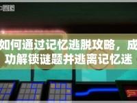 如何通過記憶逃脫攻略，成功解鎖謎題并逃離記憶迷宮？