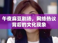 午夜麻豆劇場(chǎng)，網(wǎng)絡(luò)熱議背后的文化現(xiàn)象