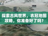 探索古風(fēng)世界，衣冠地圖攻略，你準(zhǔn)備好了嗎？