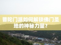 普陀門派如何解鎖佛門圣地的神秘力量？