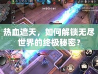 熱血遮天，如何解鎖無盡世界的終極秘密？