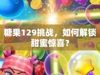 糖果129挑戰(zhàn)，如何解鎖甜蜜驚喜？