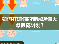 如何打造你的專屬迷你大叔養(yǎng)成計劃？