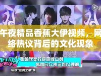 午夜精品香蕉大伊視頻，網(wǎng)絡(luò)熱議背后的文化現(xiàn)象