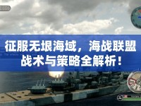 征服無垠海域，海戰(zhàn)聯(lián)盟戰(zhàn)術(shù)與策略全解析！