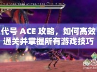 代號 ACE 攻略，如何高效通關(guān)并掌握所有游戲技巧？