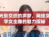 光影交織的聲夢，網(wǎng)絡(luò)文學(xué)女主播的魅力探秘