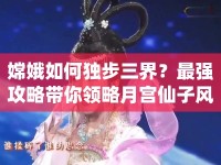 嫦娥如何獨步三界？最強攻略帶你領略月宮仙子風采！