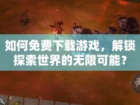 如何免費下載游戲，解鎖探索世界的無限可能？