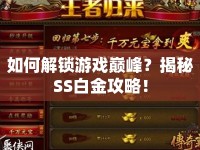 如何解鎖游戲巔峰？揭秘SS白金攻略！