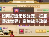 如何打造無(wú)敵戰(zhàn)寵，征服游戲世界？寵物戰(zhàn)斗攻略揭秘！