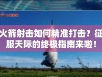 火箭射擊如何精準(zhǔn)打擊？征服天際的終極指南來(lái)啦！