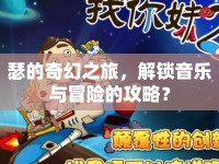 瑟的奇幻之旅，解鎖音樂與冒險的攻略？
