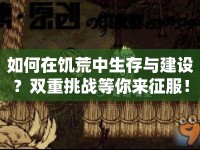 如何在饑荒中生存與建設(shè)？雙重挑戰(zhàn)等你來征服！
