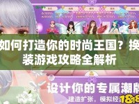 如何打造你的時(shí)尚王國(guó)？換裝游戲攻略全解析