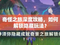 奇怪之旅深度攻略，如何解鎖隱藏玩法？