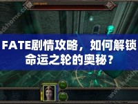 FATE劇情攻略，如何解鎖命運(yùn)之輪的奧秘？
