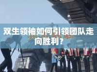 雙生領(lǐng)袖如何引領(lǐng)團隊走向勝利？